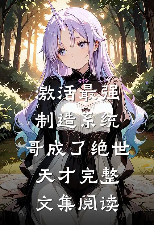 激活最强制造系统，哥成了绝世天才完整文集阅读