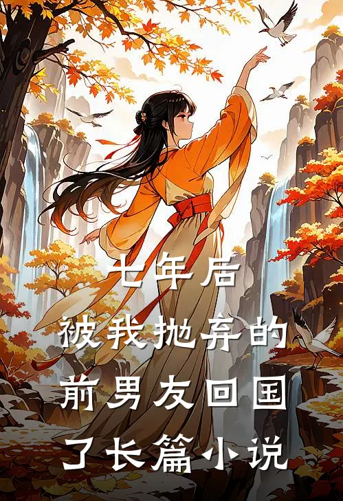七年后，被我抛弃的前男友回国了长篇小说