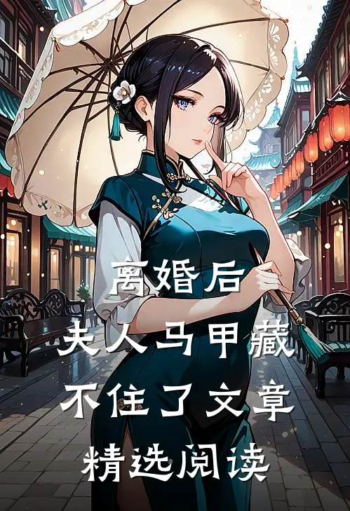 离婚后，夫人马甲藏不住了文章精选阅读