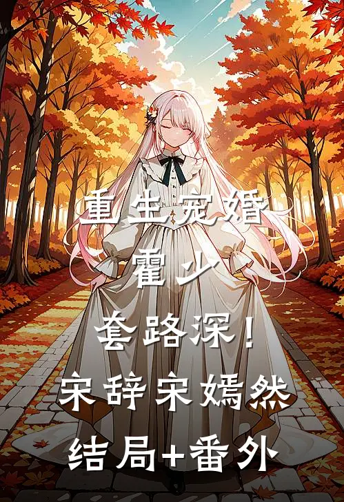 重生宠婚：霍少，套路深！宋辞宋嫣然结局+番外