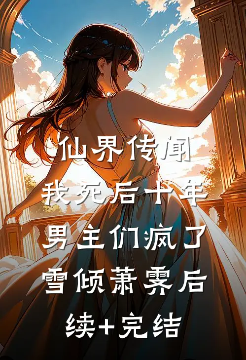 仙界传闻，我死后十年男主们疯了雪倾萧霁后续+完结