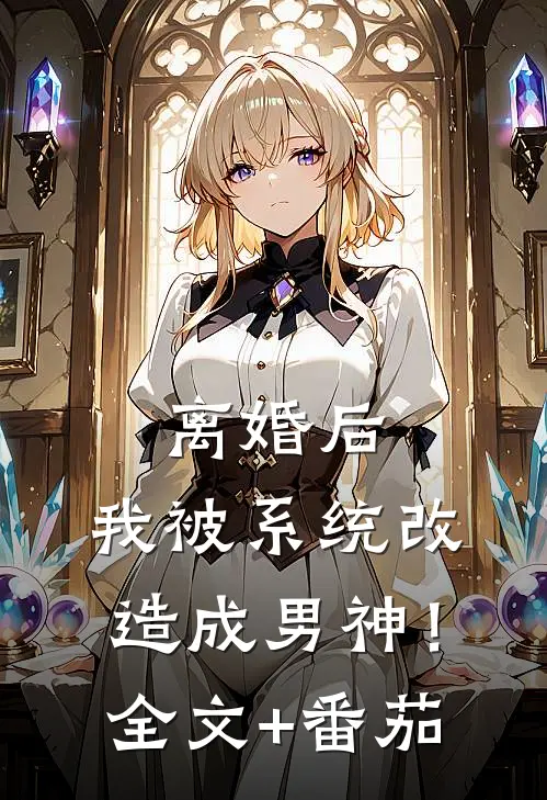 离婚后，我被系统改造成男神！全文+番茄