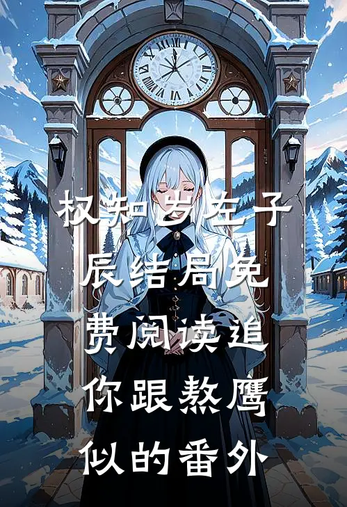 权知岁左子辰结局免费阅读追你跟熬鹰似的番外
