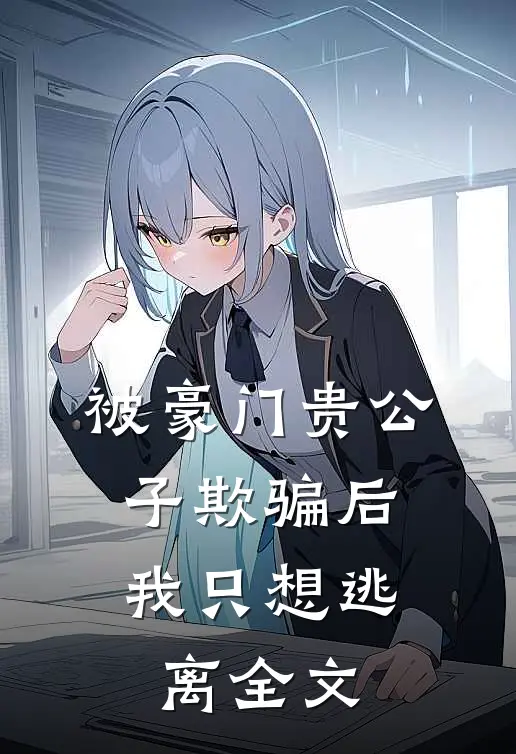 被豪门贵公子欺骗后,我只想逃离全文在线阅读