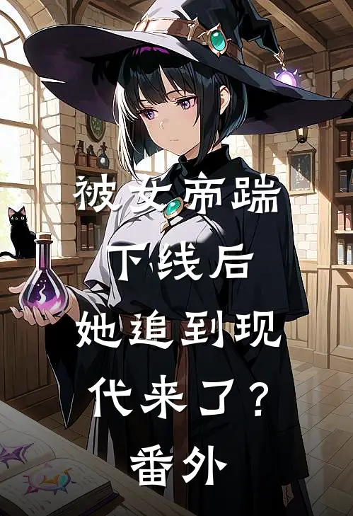 被女帝踹下线后,她追到现代来了? 番外免费阅读