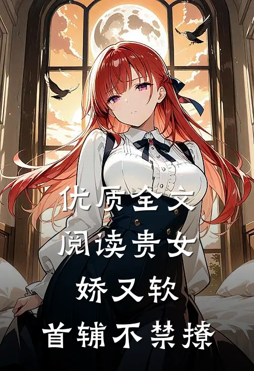 优质全文阅读贵女娇又软，首辅不禁撩