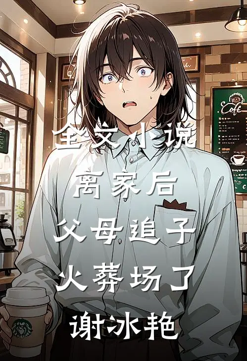 全文小说离家后，父母追子火葬场了(谢冰艳)