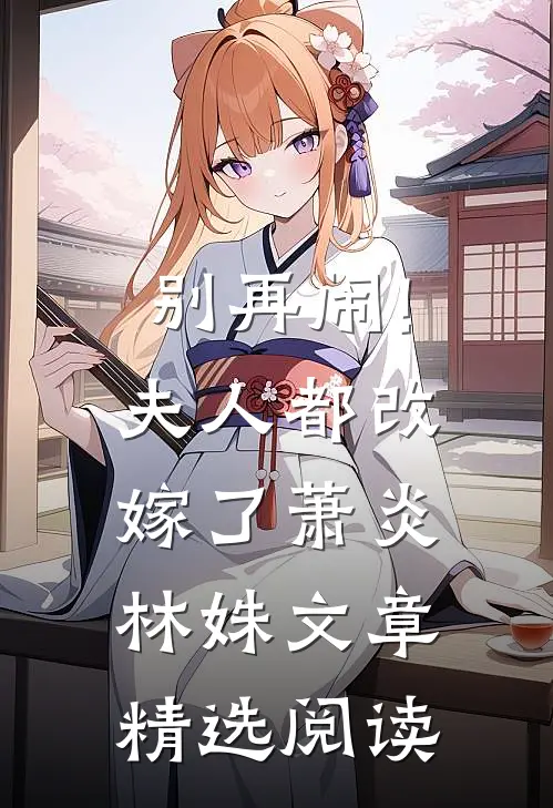 别再闹!夫人都改嫁了萧炎林姝文章精选阅读