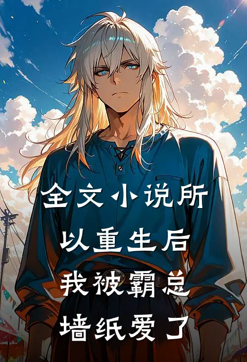 全文小说所以重生后我被霸总墙纸爱了