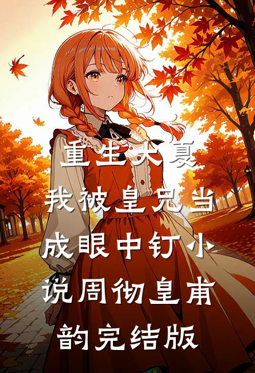 重生大夏，我被皇兄当成眼中钉小说周彻皇甫韵完结版