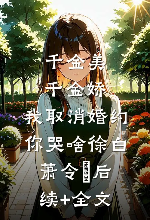千金美，千金娇，我取消婚约你哭啥徐白萧令烜后续+全文