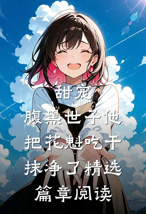 甜宠：腹黑世子他把花魁吃干抹净了精选篇章阅读