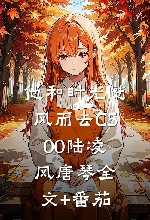 他和时光随风而去C500陆凌风唐琴全文+番茄