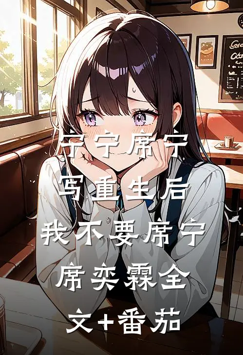 宁宁席宁写重生后，我不要席宁席奕霖全文+番茄