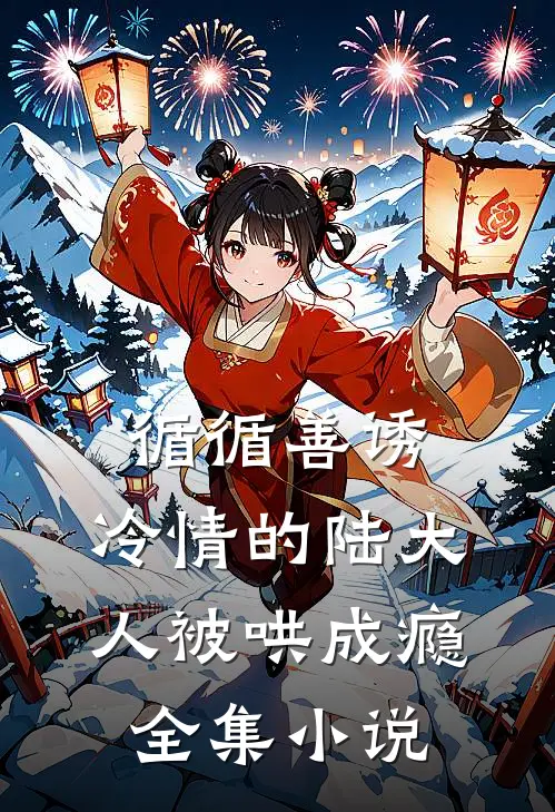 循循善诱，冷情的陆大人被哄成瘾全集小说