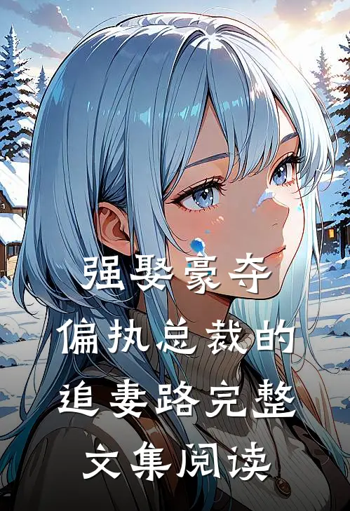 强娶豪夺：偏执总裁的追妻路完整文集阅读