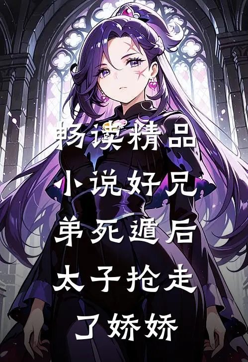 畅读精品小说好兄弟死遁后，太子抢走了娇娇