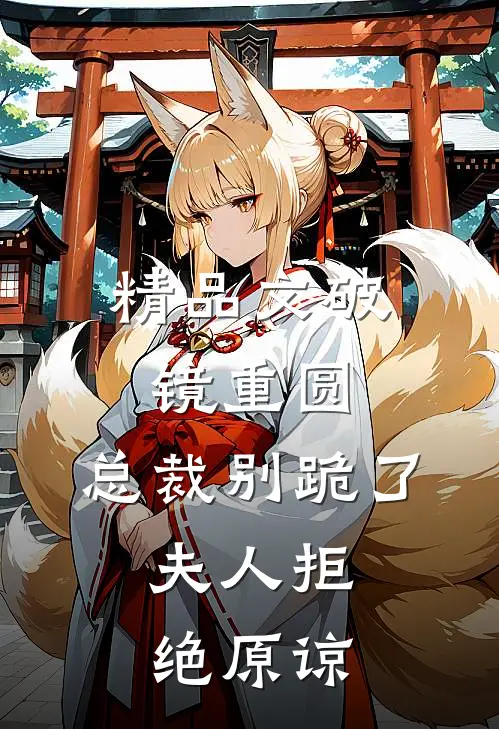 精品文破镜重圆：总裁别跪了，夫人拒绝原谅