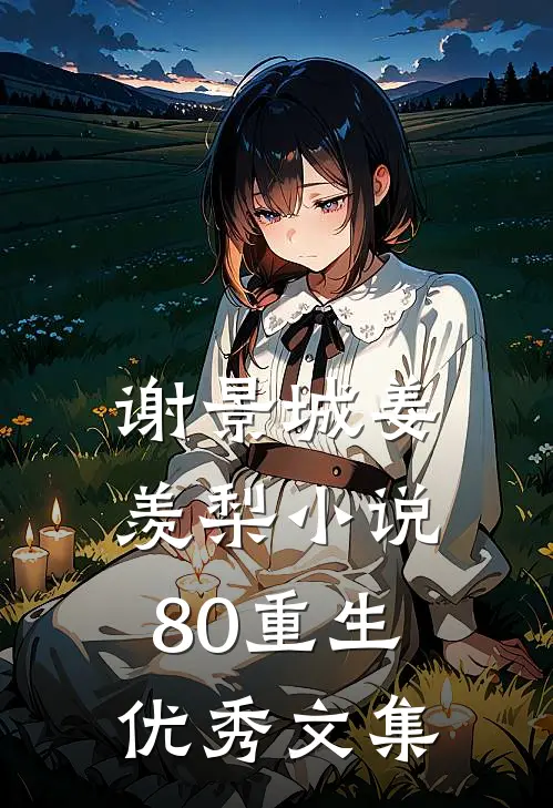 谢景城姜羡梨小说80重生优秀文集