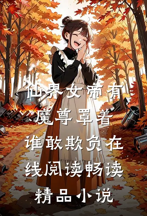 仙界女帝有魔尊罩着,谁敢欺负在线阅读畅读精品小说