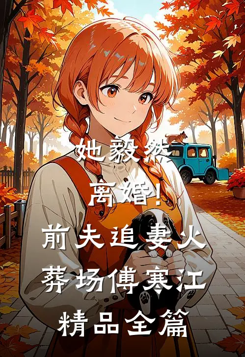 她毅然离婚!前夫追妻火葬场傅寒江精品全篇