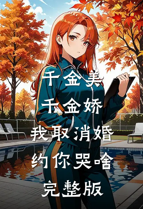 千金美，千金娇，我取消婚约你哭啥完整版