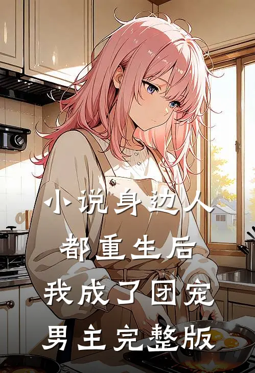 小说身边人都重生后,我成了团宠男主完整版