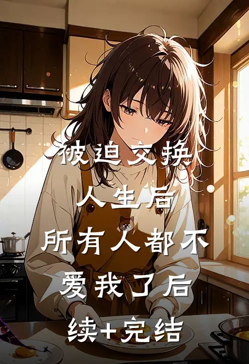 被迫交换人生后，所有人都不爱我了后续+完结
