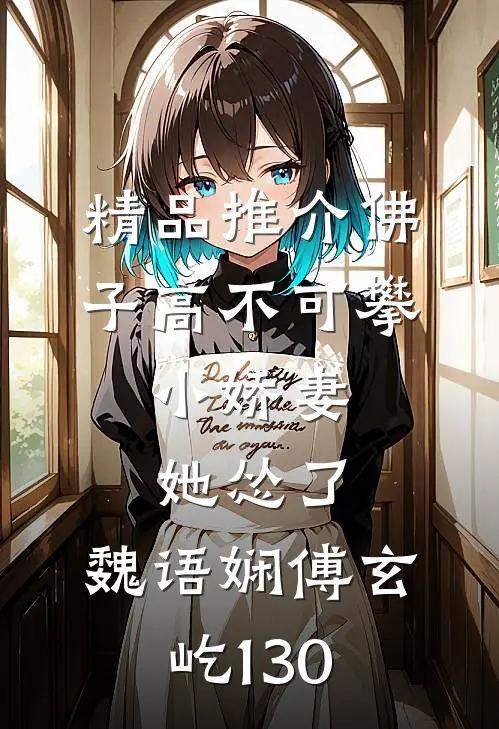精品推介佛子高不可攀,小娇妻她怂了:魏语娴傅玄屹130