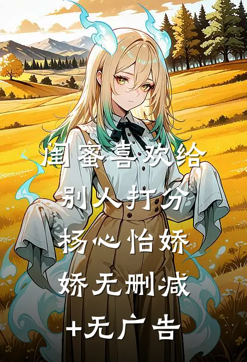 闺蜜喜欢给别人打分杨心怡娇娇无删减+无广告