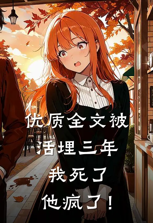 优质全文被活埋三年：我死了，他疯了！