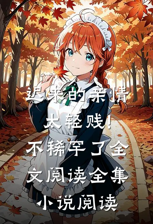 迟来的亲情太轻贱!不稀罕了全文阅读全集小说阅读
