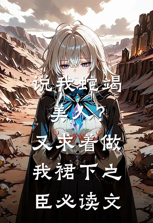 说我蛇竭美人？又求着做我裙下之臣必读文