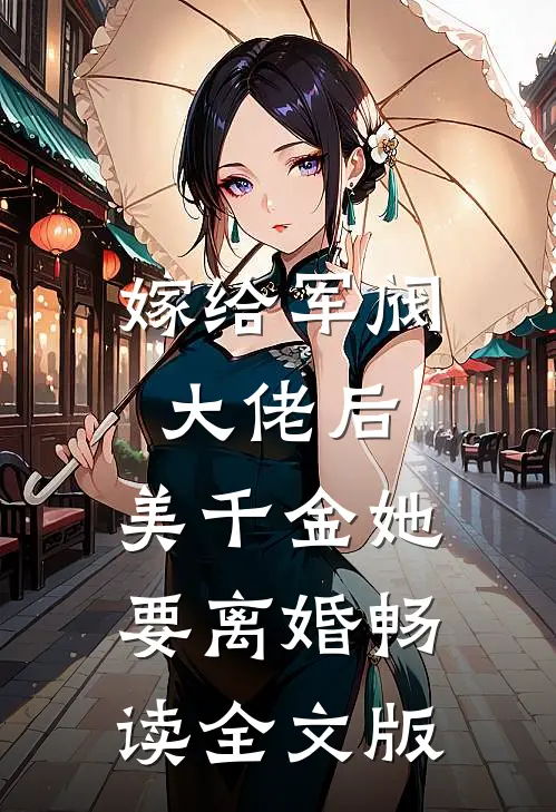 嫁给军阀大佬后，美千金她要离婚畅读全文版