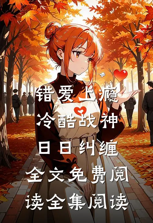 错爱上瘾,冷酷战神日日纠缠,全文免费阅读全集阅读