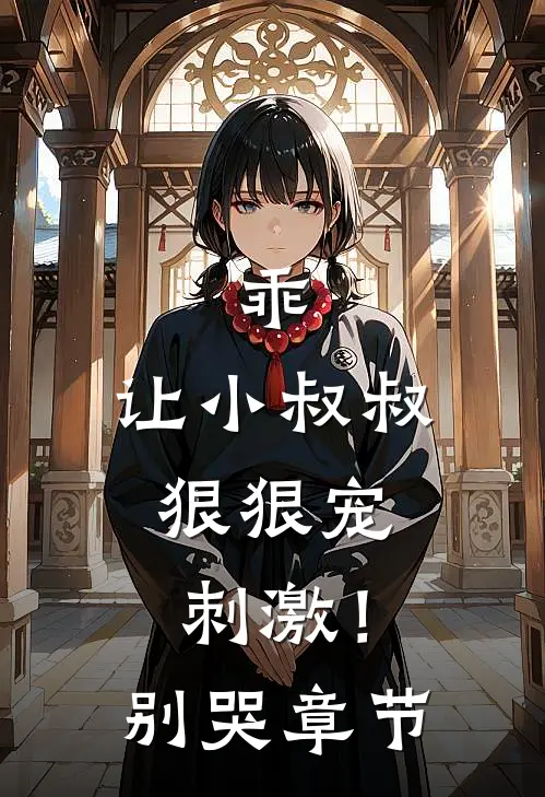 乖,让小叔叔狠狠宠,刺激!别哭章节