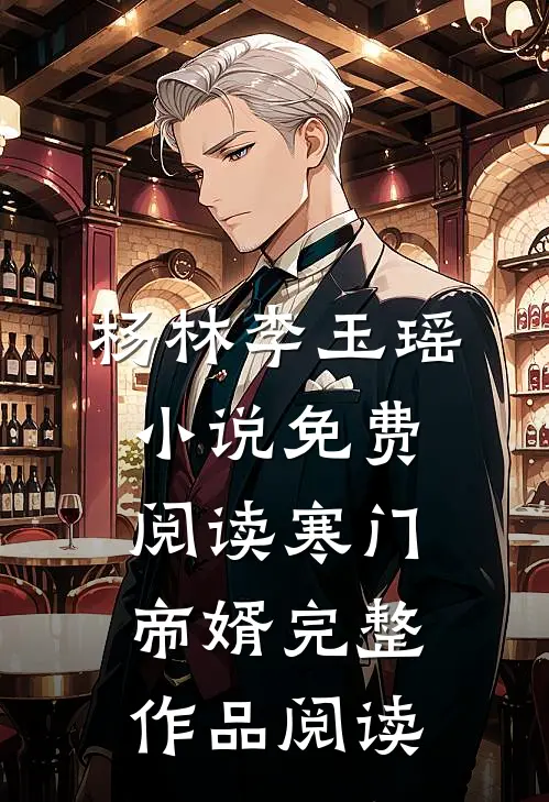 杨林李玉瑶小说免费阅读寒门帝婿完整作品阅读