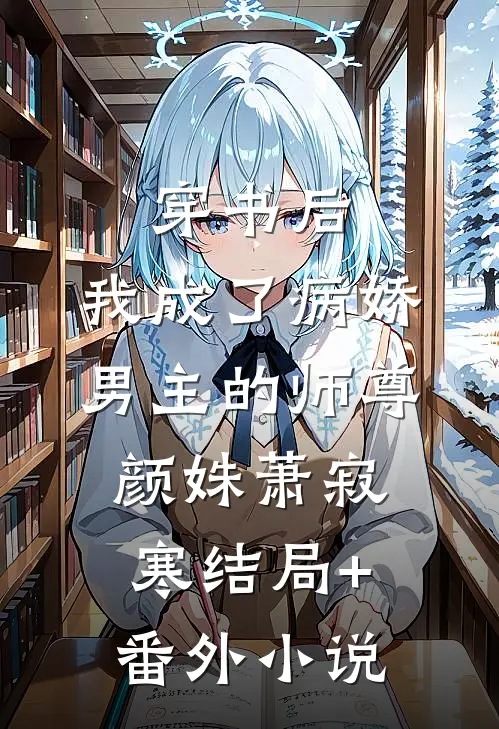 穿书后，我成了病娇男主的师尊颜姝萧寂寒结局+番外小说
