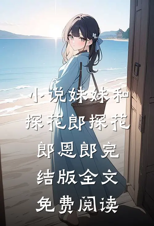 小说妹妹和探花郎探花郎恩郎完结版全文免费阅读