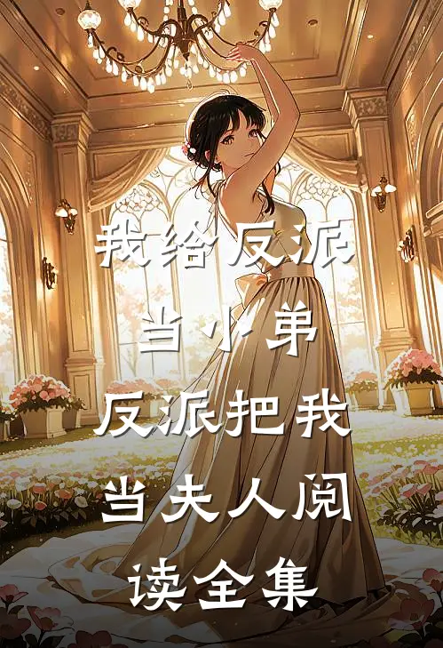 我给反派当小弟,反派把我当夫人阅读全集