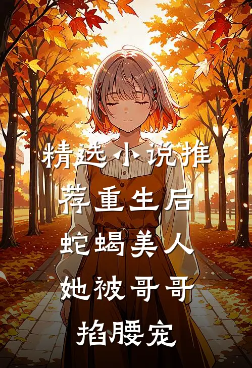 精选小说推荐重生后，蛇蝎美人她被哥哥掐腰宠
