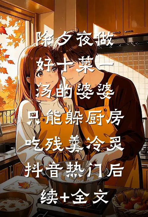 除夕夜做好十菜一汤的婆婆，只能躲厨房吃残羹冷炙抖音热门后续+全文