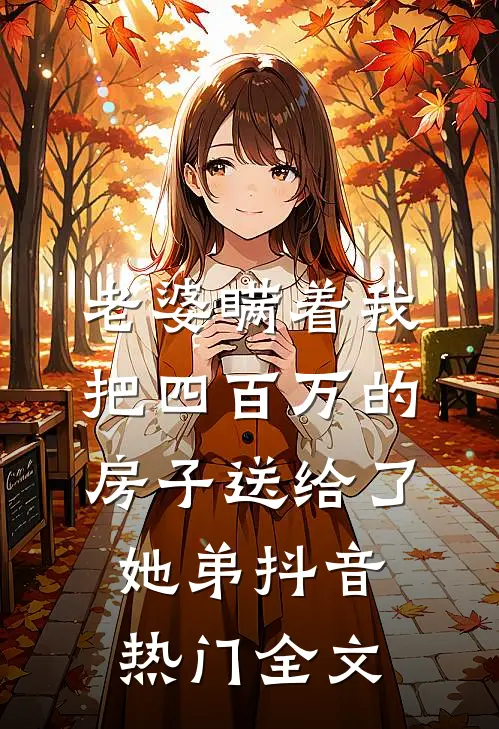 老婆瞒着我，把四百万的房子送给了她弟抖音热门全文
