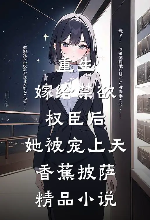 重生:嫁给禁欲权臣后,她被宠上天 香蕉披萨精品小说