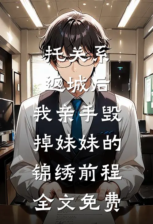 托关系返城后，我亲手毁掉妹妹的锦绣前程全文免费