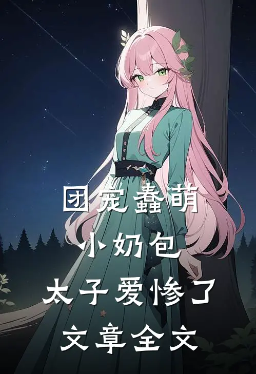 团宠蠢萌小奶包,太子爱惨了文章全文免费阅读