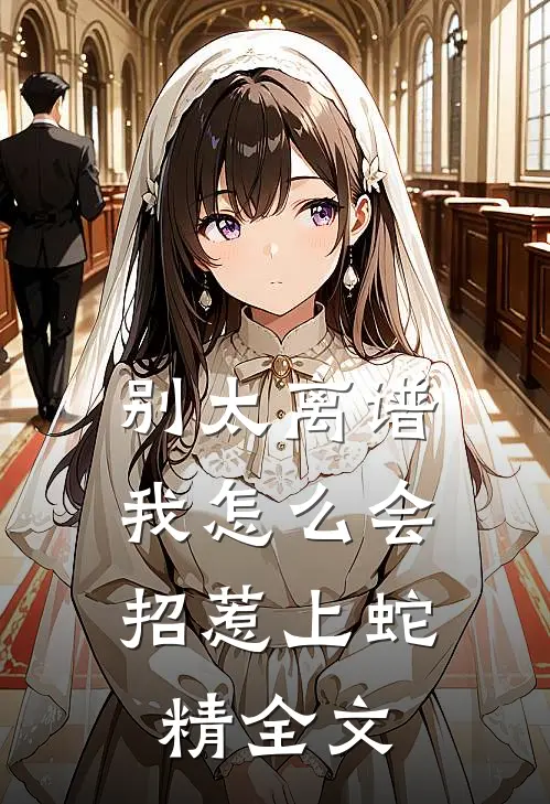别太离谱,我怎么会招惹上蛇精全文在线阅读