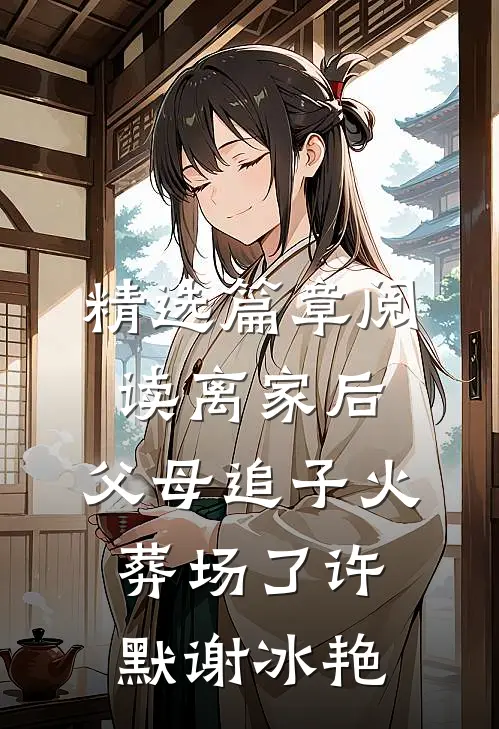 精选篇章阅读离家后，父母追子火葬场了(许默谢冰艳)