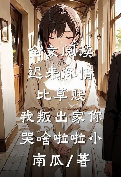 全文阅读迟来深情比草贱,我叛出家你哭啥啦啦小南瓜 / 著