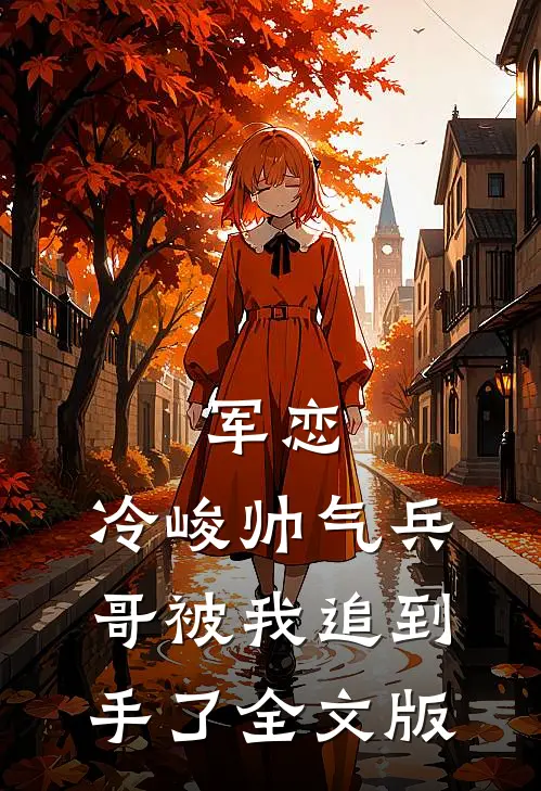 军恋，冷峻帅气兵哥被我追到手了全文版